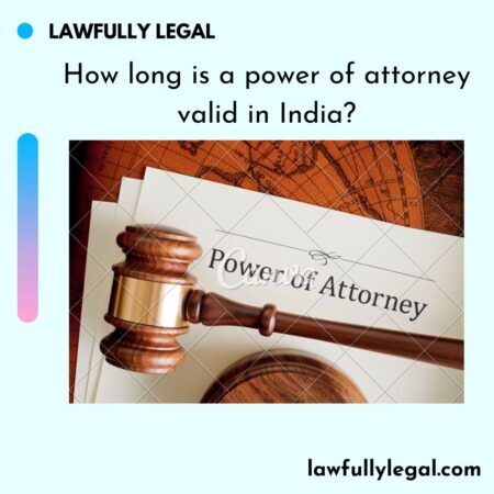 How long is a power of attorney valid in India? - Lawfully Legal